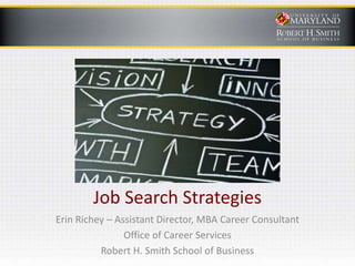 Job Search Strategies
Erin Richey – Assistant Director, MBA Career Consultant
Office of Career Services
Robert H. Smith School of Business
 