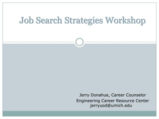 Job Search Strategies Workshop




              Jerry Donahue, Career Counselor
             Engineering Career Resource Center
                    jerryuod@umich.edu
 