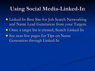 Using Social Media-Linked-In Linked-In-Best Site for Job Search Networking and Name Lead Generation from your Targets. Once a target list is created, Search Linked-In See next few pages for Tips on Name Generation through Linked-In 