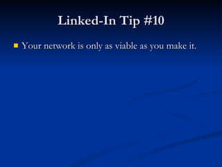 Linked-In Tip #10 Your network is only as viable as you make it. 