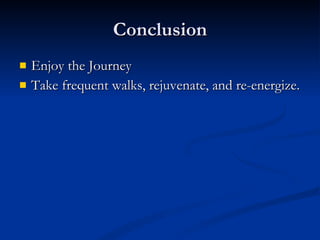 Conclusion Enjoy the Journey Take frequent walks, rejuvenate, and re-energize. 