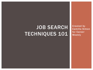 Created by
Camilla Simon
for Career
Weekly
JOB SEARCH
TECHNIQUES 101
 