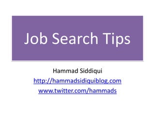 Job Search Tips
        Hammad Siddiqui
 http://hammadsidiquiblog.com
   www.twitter.com/hammads
 