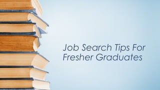 Job Search Tips For
Fresher Graduates
 