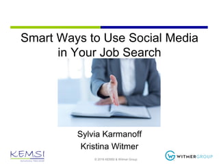 © 2016 KEMSI & Witmer Group
Smart Ways to Use Social Media
in Your Job Search
Sylvia Karmanoff
Kristina Witmer
 