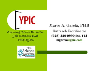 Marco A. García, PHR Outreach Coordinator (928) 329-0990 Ext. 173 mgarcia @ypic.com Opening Doors Between  Job Seekers and Employers 