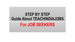 STEP BY STEP
Guide About TEACHINDIAJOBS
For JOB SEEKERS
 