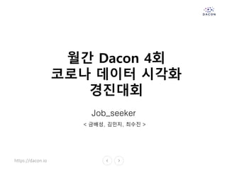 https://dacon.io
월간 Dacon 4회
코로나 데이터 시각화
경진대회
Job_seeker
< 금배성, 김민지, 최수진 >
 