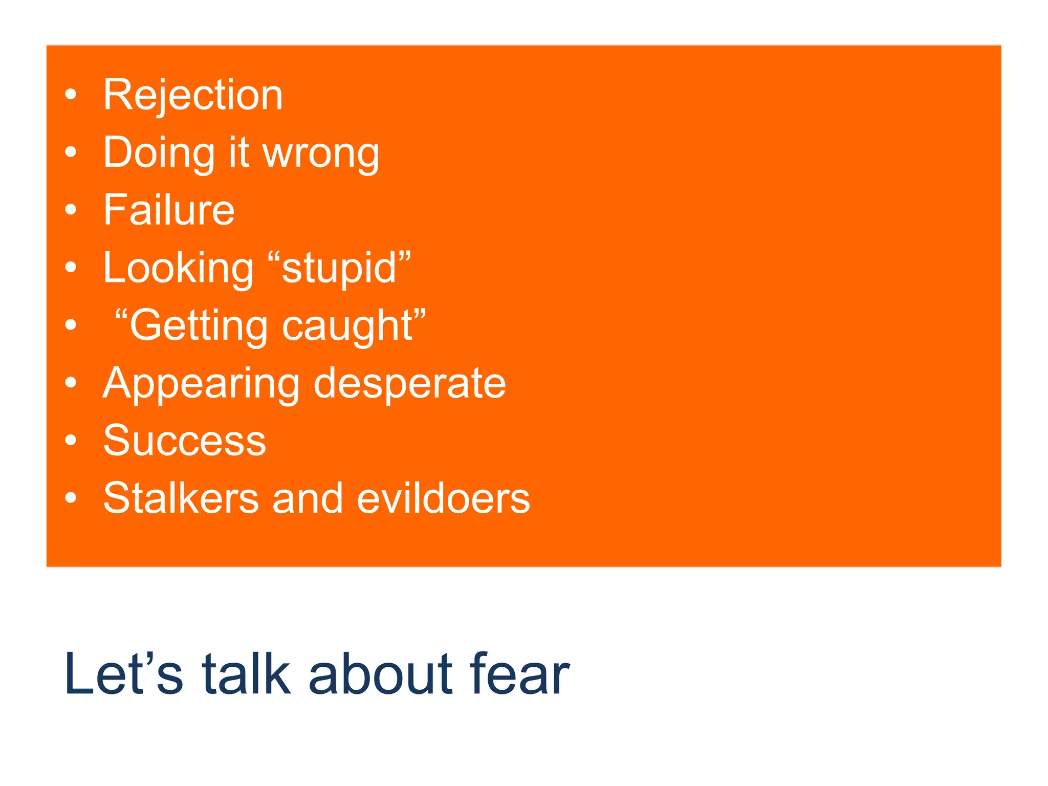 Let’s talk about fearRejectionDoing it wrongFailureLooking “stupid” “Getting caught”Appearing desperateSuccessStalkers and evildoers