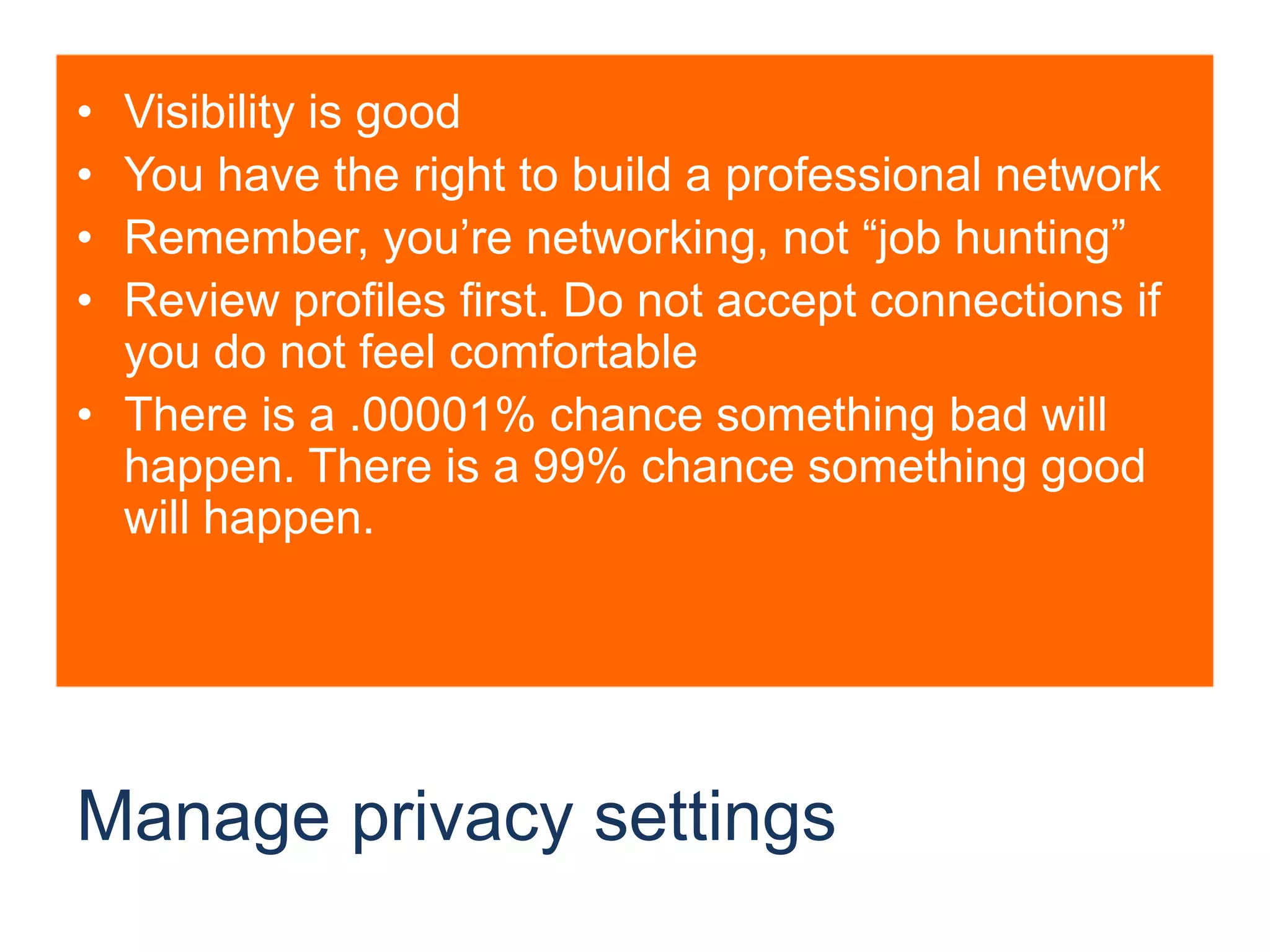 Manage privacy settingsVisibility is goodYou have the right to build a professional networkRemember, you’re networking, not “job hunting”Review profiles first. Do not accept connections if you do not feel comfortableThere is a .00001% chance something bad will happen. There is a 99% chance something good will happen. 