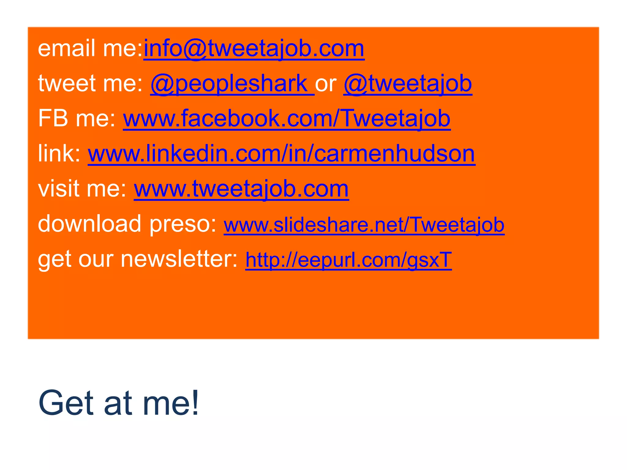 Get at me! email me:info@tweetajob.comtweet me: @peopleshark or @tweetajobFB me: www.facebook.com/Tweetajoblink: www.linkedin.com/in/carmenhudsonvisit me: www.tweetajob.comdownload preso: www.slideshare.net/Tweetajobget our newsletter: http://eepurl.com/gsxT