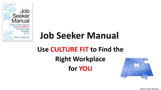 Job Seeker Manual
Use CULTURE FIT to Find the
Right Workplace
for YOU
©2017 Sheila Margolis
 