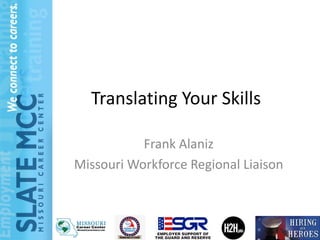 Translating Your Skills

           Frank Alaniz
Missouri Workforce Regional Liaison
 