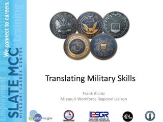 Translating Military Skills
               Frank Alaniz
    Missouri Workforce Regional Liaison


                                      1
 