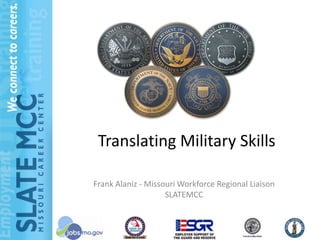 Translating Military Skills

Frank Alaniz - Missouri Workforce Regional Liaison
                    SLATEMCC


                                          1
 