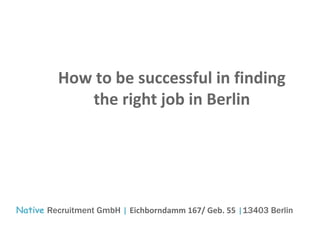 Native Recruitment GmbH | Eichborndamm 167/ Geb. 55 |13403 Berlin
How to be successful in finding
the right job in Berlin
 