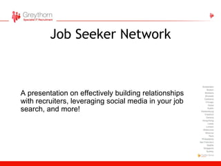 Job Seeker Network A presentation on effectively building relationships with recruiters, leveraging social media in your job search, and more!  