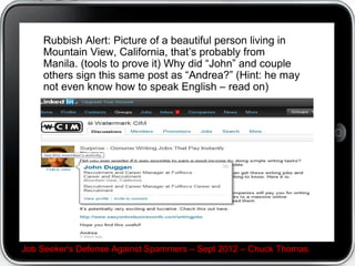 If you are concerned with the Google search engine
revealing your privacy, consider www.startpage.com




Job Seeker's Defense Against Spammers C Sept 2012 C Chuck Thomas
 