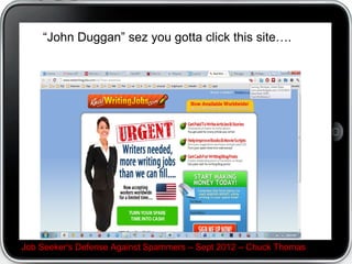 One way of publishing your email:


WoodcreekJobSeeker AT Gmail DOT COM


instead of WoodcreekJobSeeker@Gmail.com


this may defeat spambots doing idenity theft


Yes, this is a bit parnoid, optional

Job Seeker's Defense Against Spammers C Sept 2012 C Chuck Thomas
 
