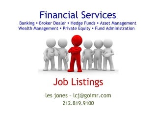 Financial Services Banking    Broker Dealer    Hedge Funds    Asset Management Wealth Management    Private Equity    Fund Administration  Job Listings les jones – lcj@goimr.com 212.819.9100 
