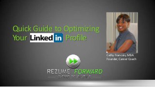 Quick Guide to Optimizing
Your LinkedIn Profile
Cathy Francois, MBA
Founder, Career Coach

 