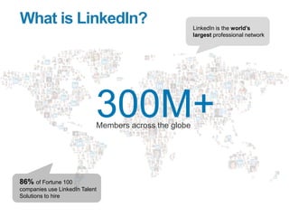 What is LinkedIn?
300M+Members across the globe
LinkedIn is the world’s
largest professional network
86% of Fortune 100
co...