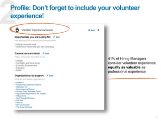 41% of Hiring Managers
consider volunteer experience
equally as valuable as
professional experience
9
Profile: Don’t forge...