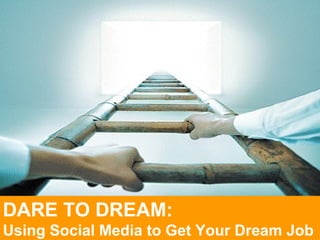 DARE TO DREAM:
Using Social Media to Get Your Dream Job
 