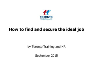 How to find and secure the ideal job
by Toronto Training and HR
September 2015
 