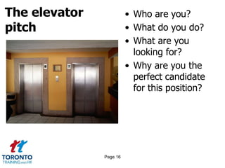 The elevator
pitch
• Who are you?
• What do you do?
• What are you
looking for?
• Why are you the
perfect candidate
for this position?
Page 16
 