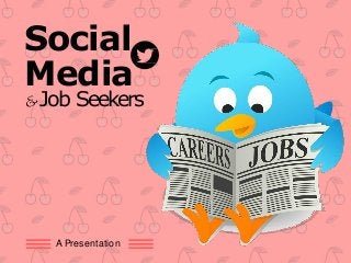 Social
Media
&Job Seekers
A Presentation
 