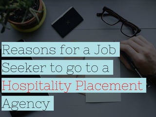 Reasons for a Job
Seeker to go to a
Hospitality Placement
Agency
 