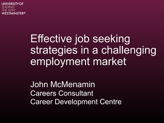 Effective job seeking
strategies in a challenging
employment market
John McMenamin
Careers Consultant
Career Development Centre
 