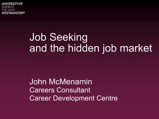 Job Seeking
and the hidden job market
John McMenamin
Careers Consultant
Career Development Centre
 