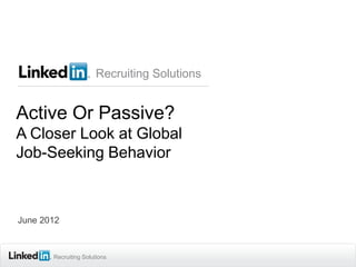 Recruiting Solutions


Active Or Passive?
A Closer Look at Global
Job-Seeking Behavior



June 2012



       Recruiting Solutions
 