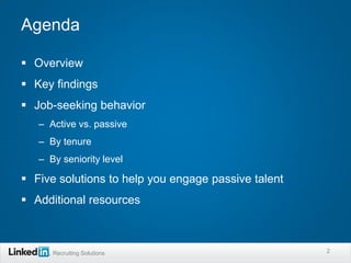 Agenda

 Overview
 Key findings
 Job-seeking behavior
   – Active vs. passive
   – By tenure
   – By seniority level

 Five solutions to help you engage passive talent
 Additional resources



      Recruiting Solutions                           2
 