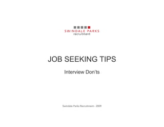 JOB SEEKING TIPS
    Interview Don’ts




   Swindale Parks Recruitment - 2009
 
