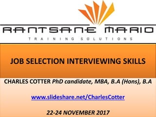 JOB SELECTION INTERVIEWING SKILLS
CHARLES COTTER PhD candidate, MBA, B.A (Hons), B.A
www.slideshare.net/CharlesCotter
22-24 NOVEMBER 2017
 