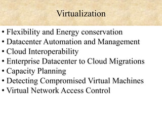 Virtualization
• Flexibility and Energy conservation
• Datacenter Automation and Management
• Cloud Interoperability
• Enterprise Datacenter to Cloud Migrations
• Capacity Planning
• Detecting Compromised Virtual Machines
• Virtual Network Access Control

 