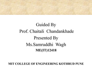 Guided By
Prof. Chaitali Chandankhade
Presented By
Ms.Samruddhi Wagh
ME(IT)12418

MIT COLLEGE OF ENGINEERING KOTHRUD PUNE

 