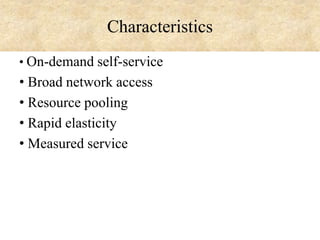 Characteristics
• On-demand self-service

• Broad network access
• Resource pooling
• Rapid elasticity
• Measured service

 
