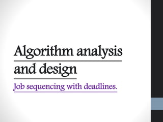 Algorithm analysis
and design
Job sequencing with deadlines.
 