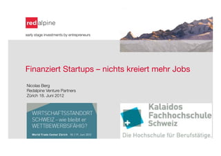 early stage investments by entrepreneurs








Finanziert Startups – nichts kreiert mehr Jobs 

    
    
    Nicolas Berg
    Redalpine Venture Partners
    Zürich 18. Juni 2012
 
