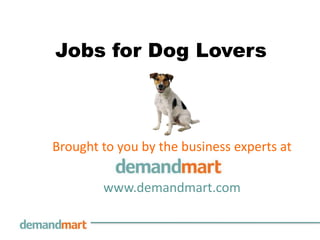 Jobs for Dog Lovers Brought to you by the business experts at        www.demandmart.com 