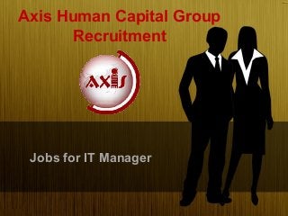 Axis Human Capital Group
Recruitment
Jobs for IT Manager
 