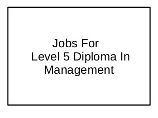 Jobs For
Level 5 Diploma In
Management
 
