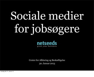 Sociale medier
                    for jobsøgere
                                   grow your business




                           Center for Afklaring og Beskæftigelse
                                      30. Januar 2013


fredag den 1. februar 13
 
