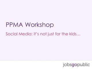 Social Media: it’s not just for the kids…
PPMA Workshop
 