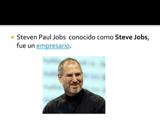  Steven Paul Jobs conocido como Steve Jobs,
fue un empresario.
 