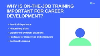 Practical Experience
Adaptability Skills
Exposure to Different Situations
Feedback for shadowees and shadowers
Continual Learning
WHY IS ON-THE-JOB TRAINING
IMPORTANT FOR CAREER
DEVELOPMENT?
 